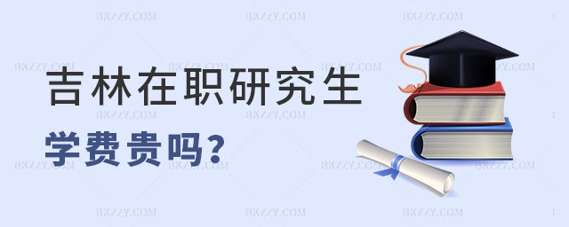 吉林在職研究生學(xué)費貴嗎 吉林在職研究生學(xué)費貴嗎