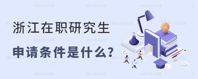 浙江在職研究生申請條件是什么 浙江在職研究生申請條件是什么