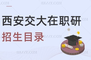 2025年西安交通大學在職研究生招生目錄及學制學費一覽表