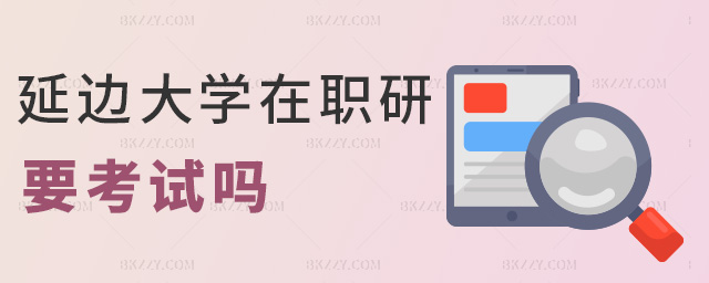 延邊大學在職研要考試嗎 延邊大學在職研要考試嗎
