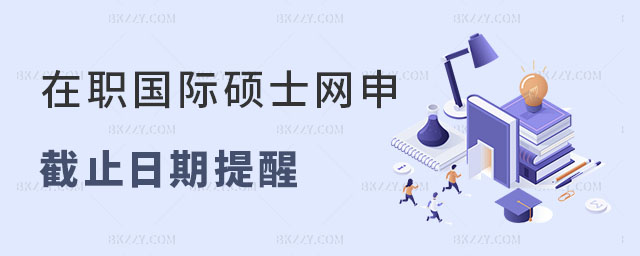 在職國際碩士網申截止日期提醒 在職國際碩士網申截止日期提醒