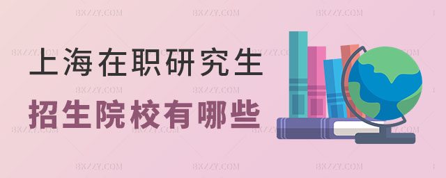 上海在職研究生招生院校有哪些? 上海在職研究生招生院校有哪些?