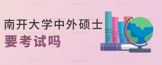 南開大學中外碩士要考試嗎 南開大學中外碩士要考試嗎