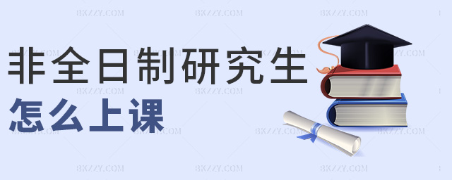 非全日制研究生怎么上課 非全日制研究生怎么上課