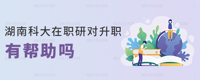 湖南科大在職研對升職有幫助嗎 湖南科大在職研對升職有幫助嗎