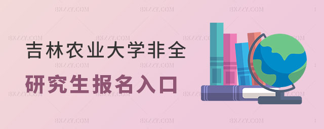 吉林農(nóng)業(yè)大學(xué)非全日制研究生報(bào)名入口 吉林農(nóng)業(yè)大學(xué)非全日制研究生報(bào)名入口