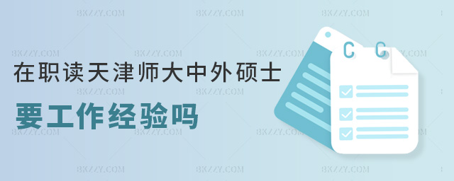在職讀天津師大中外碩士要工作經(jīng)驗嗎 在職讀天津師大中外碩士要工作經(jīng)驗嗎