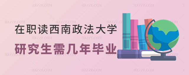 在職讀西南政法大學研究生需要幾年畢業 在職讀西南政法大學研究生需要幾年畢業