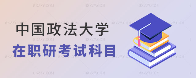 中國政法大學(xué)在職研究生考試科目有哪些 中國政法大學(xué)在職研究生考試科目有哪些
