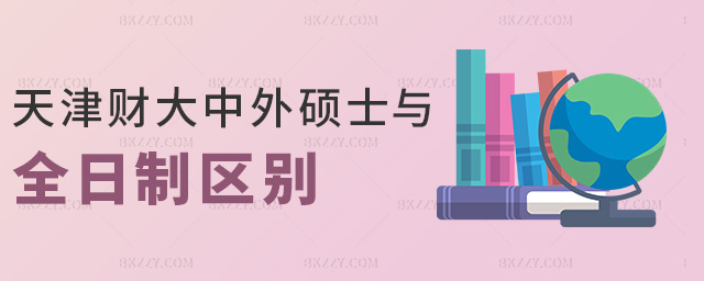天津財大中外碩士與全日制區(qū)別 天津財大中外碩士與全日制區(qū)別