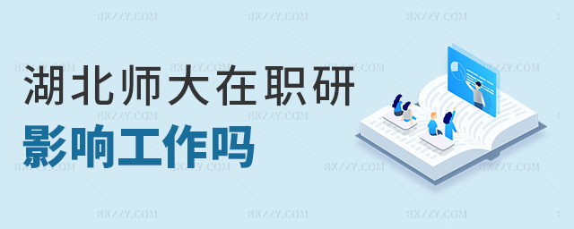 湖北師大在職研影響工作嗎 湖北師大在職研影響工作嗎