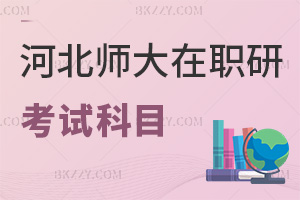 河北師范大學在職研究生考試科目有哪些，時間是在什么時候？