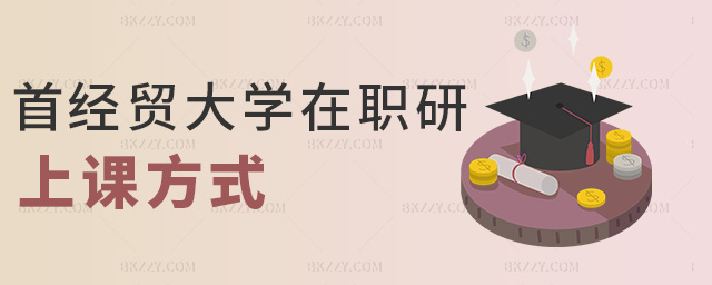 首經貿大學在職研上課方式 首經貿大學在職研上課方式
