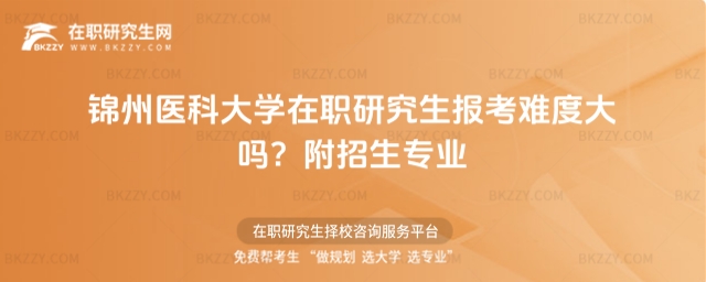 錦州醫科大學在職研究生報考難度大嗎? 錦州醫科大學在職研究生報考難度大嗎?
