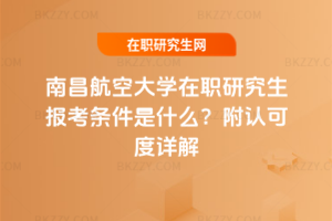南昌航空大學在職研究生報考條件是什么？附認可度詳解