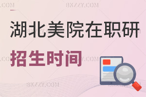 2025年湖北美術學院在職研究生招生是什么時間，要準備哪些材料？
