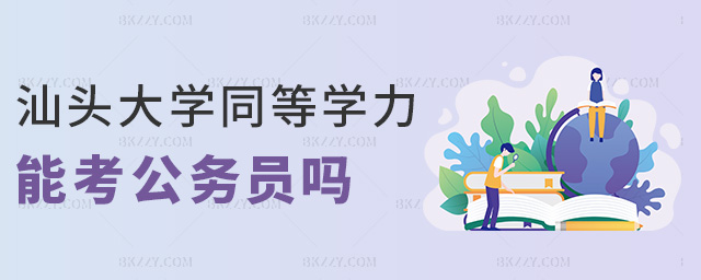 汕頭大學同等學力能考公務員嗎 汕頭大學同等學力能考公務員嗎