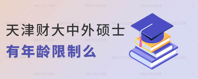 天津財大中外碩士有年齡限制么 天津財大中外碩士有年齡限制么