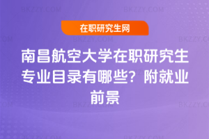 南昌航空大學在職研究生專業目錄有哪些？附就業前景