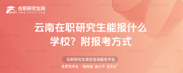 云南在職研究生能報什么學校? 云南在職研究生能報什么學校?