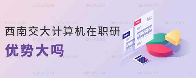 西南交大計算機在職研優勢大嗎 西南交大計算機在職研優勢大嗎