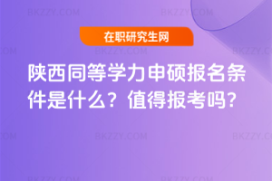 陜西同等學力申碩報名條件是什么?值得報考嗎?