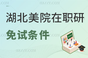湖北美術學院在職研究生免試條件有哪些，考生速來點擊查看！