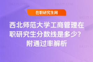 西北師范大學(xué)工商管理在職研究生分?jǐn)?shù)線是多少？附通過率解析