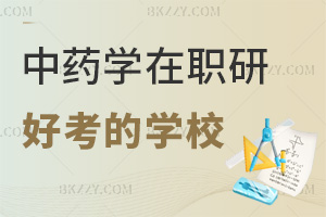 2025年中藥學在職研究生哪個學校好考，考生可以優先考慮這些！