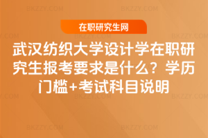 武漢紡織大學設計學在職研究生報考要求是什么？學歷門檻+考試科目說明
