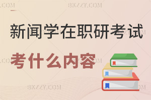 新聞學(xué)在職研究生考試考什么內(nèi)容，通過率如何？