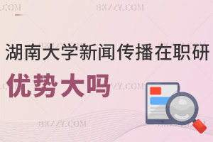 湖南大學(xué)新聞傳播學(xué)在職研究生報(bào)考優(yōu)勢大嗎，學(xué)費(fèi)有哪些費(fèi)用？