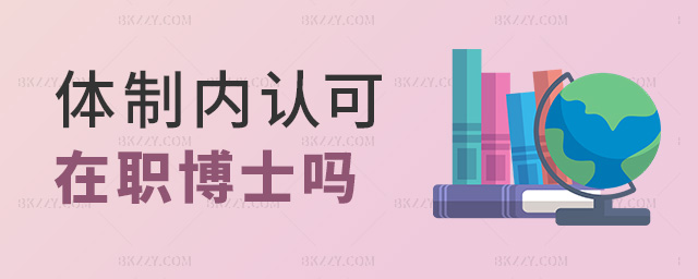體制內(nèi)認(rèn)可在職博士嗎 體制內(nèi)認(rèn)可在職博士嗎