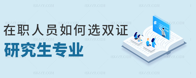 在職人員如何選雙證研究生專業(yè) 在職人員如何選雙證研究生專業(yè)