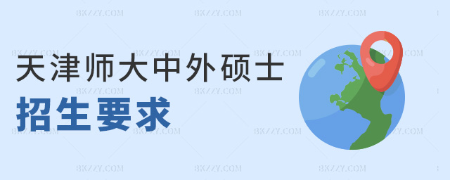 天津師大中外碩士招生要求 天津師大中外碩士招生要求
