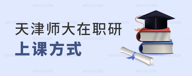 天津師大在職研上課方式 天津師大在職研上課方式