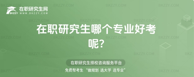 在職研究生哪個專業(yè)好考? 在職研究生哪個專業(yè)好考?