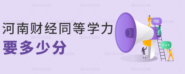 河南財經(jīng)同等學力要多少分 河南財經(jīng)同等學力要多少分