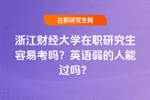 浙江財經大學在職研究生容易考嗎？英語弱的人能過嗎？