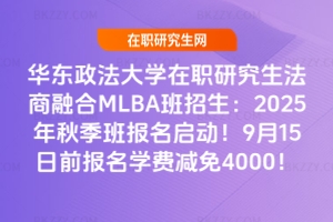 華東政法大學在職研究生法商融合MLBA班招生：2025年秋季班報名啟動！9月15日前報名學費減免4000！