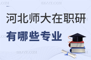 河北師范大學在職研究生有哪些專業(yè)，4大專業(yè)，學制2年學費3萬，網(wǎng)絡(luò)班授課！