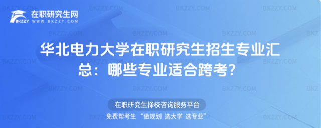華北電力大學(xué)在職研究生招生專業(yè)匯總 華北電力大學(xué)在職研究生招生專業(yè)匯總
