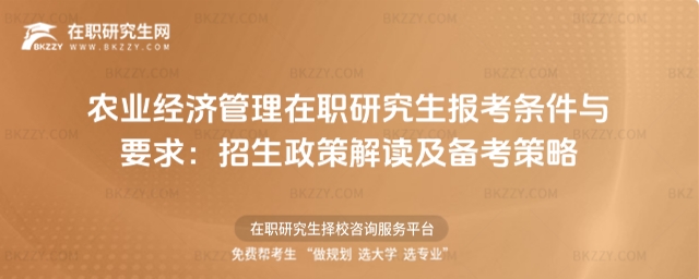 農業經濟管理在職研究生報考條件與要求:招生政策解讀及備考策略 農業經濟管理在職研究生報考條件與要求:招生政策解讀及備考策略