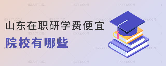 山東在職研學費便宜院校有哪些 山東在職研學費便宜院校有哪些