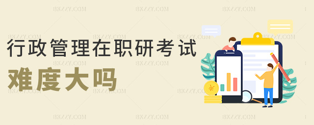 行政管理在職研考試難度大嗎 行政管理在職研考試難度大嗎