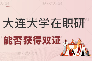 大連大學在職研究生能不能獲得雙證，國企晉升認嗎？
