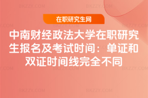 中南財經政法大學在職研究生報名及考試時間：單證和雙證時間線完全不同