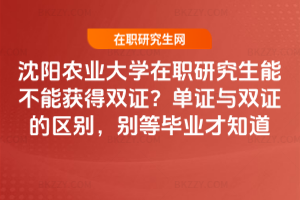 沈陽農(nóng)業(yè)大學(xué)在職研究生能不能獲得雙證？單證與雙證的區(qū)別，別等畢業(yè)才知道
