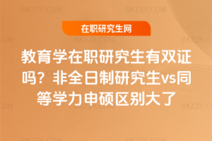 教育學在職研究生有雙證嗎？非全日制研究生vs同等學力申碩區別大了