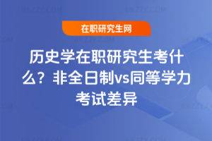 歷史學在職研究生考什么？非全日制vs同等學力考試差異